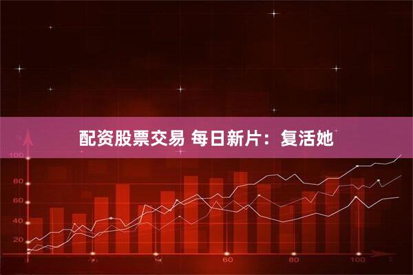 配资股票交易 每日新片：复活她