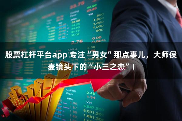 股票杠杆平台app 专注“男女”那点事儿，大师侯麦镜头下的“小三之恋”！