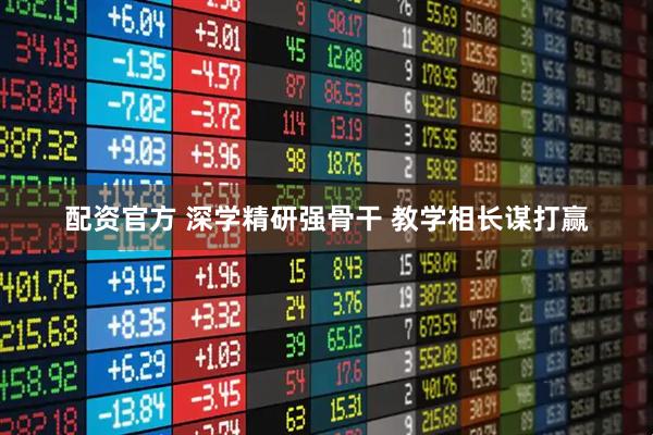 配资官方 深学精研强骨干 教学相长谋打赢