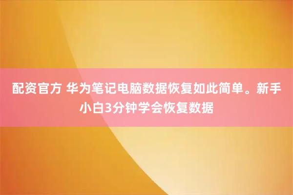配资官方 华为笔记电脑数据恢复如此简单。新手小白3分钟学会恢复数据