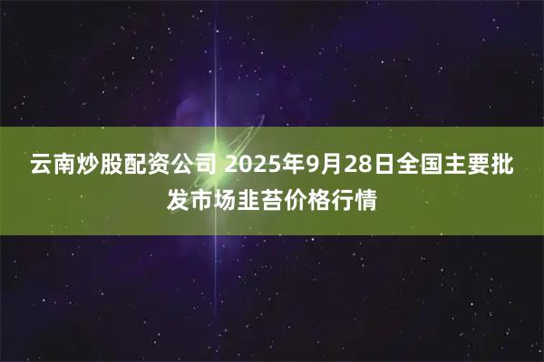 云南炒股配资公司 2025年9月28日全国主要批发市场韭苔价格行情