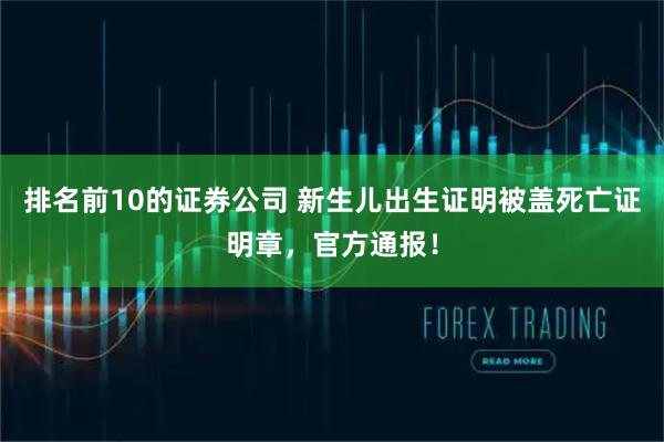 排名前10的证券公司 新生儿出生证明被盖死亡证明章，官方通报！