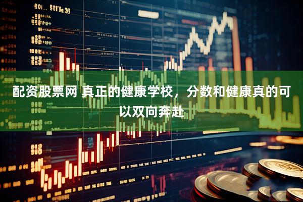 配资股票网 真正的健康学校，分数和健康真的可以双向奔赴
